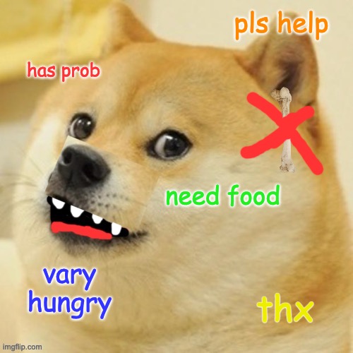 doge | pls help; has prob; need food; vary hungry; thx | image tagged in doge,hungry,hungry doge | made w/ Imgflip meme maker