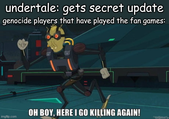 killing killing KILLING | undertale: gets secret update; genocide players that have played the fan games: | image tagged in oh boy here i go killing again | made w/ Imgflip meme maker