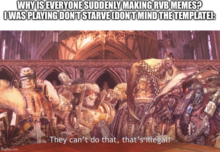 They can’t do that, that’s illegal | WHY IS EVERYONE SUDDENLY MAKING RVB MEMES? I WAS PLAYING DON’T STARVE (DON’T MIND THE TEMPLATE): | image tagged in they can t do that that s illegal | made w/ Imgflip meme maker