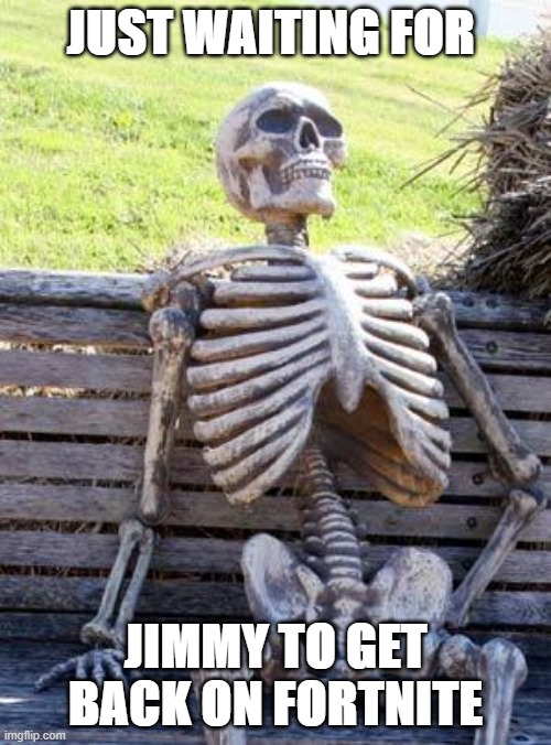 Waiting Skeleton Meme | JUST WAITING FOR; JIMMY TO GET BACK ON FORTNITE | image tagged in memes,waiting skeleton | made w/ Imgflip meme maker