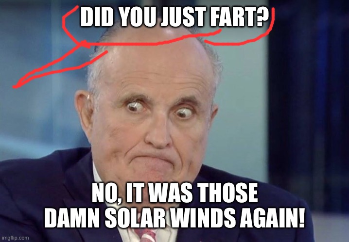 Rudy guliani | DID YOU JUST FART? NO, IT WAS THOSE DAMN SOLAR WINDS AGAIN! | image tagged in rudy guliani | made w/ Imgflip meme maker