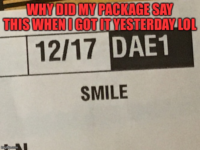 Y? | WHY DID MY PACKAGE SAY THIS WHEN I GOT IT YESTERDAY LOL | image tagged in lol,package,wtf,oop | made w/ Imgflip meme maker