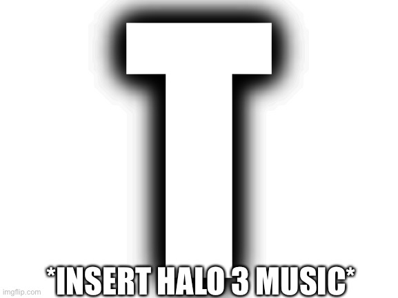 Blank White Template | T; *INSERT HALO 3 MUSIC* | image tagged in blank white template | made w/ Imgflip meme maker