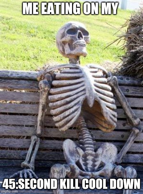 Waiting Skeleton | ME EATING ON MY; 45:SECOND KILL COOL DOWN | image tagged in memes,waiting skeleton,among us | made w/ Imgflip meme maker