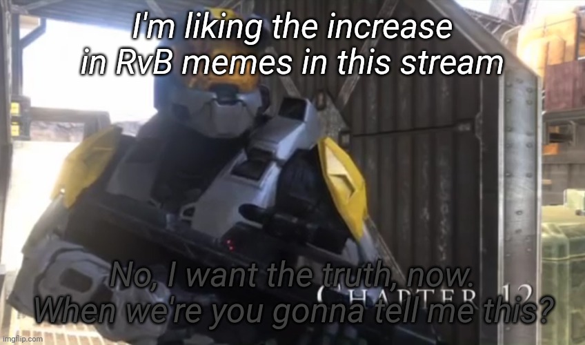 No I want the truth now | I'm liking the increase in RvB memes in this stream | image tagged in no i want the truth now | made w/ Imgflip meme maker