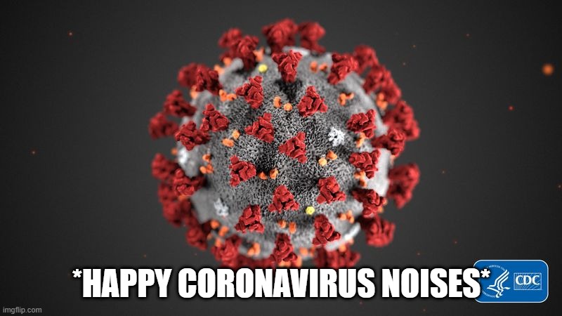 Covid 19 | *HAPPY CORONAVIRUS NOISES* | image tagged in covid 19 | made w/ Imgflip meme maker