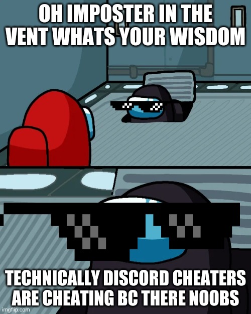impostor of the vent | OH IMPOSTER IN THE VENT WHATS YOUR WISDOM; TECHNICALLY DISCORD CHEATERS ARE CHEATING BC THERE NOOBS | image tagged in impostor of the vent | made w/ Imgflip meme maker