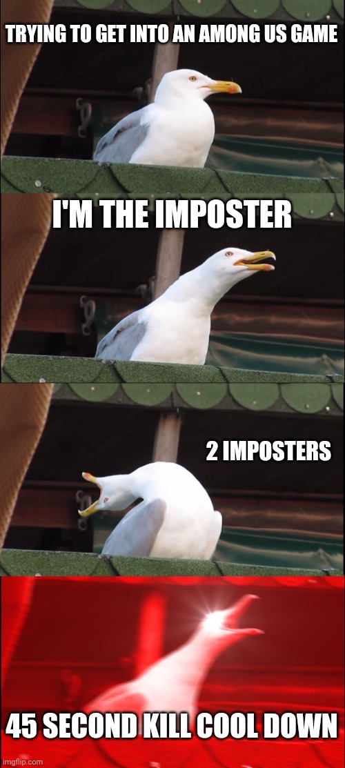 This is so true | TRYING TO GET INTO AN AMONG US GAME; I'M THE IMPOSTER; 2 IMPOSTERS; 45 SECOND KILL COOL DOWN | image tagged in memes,inhaling seagull | made w/ Imgflip meme maker