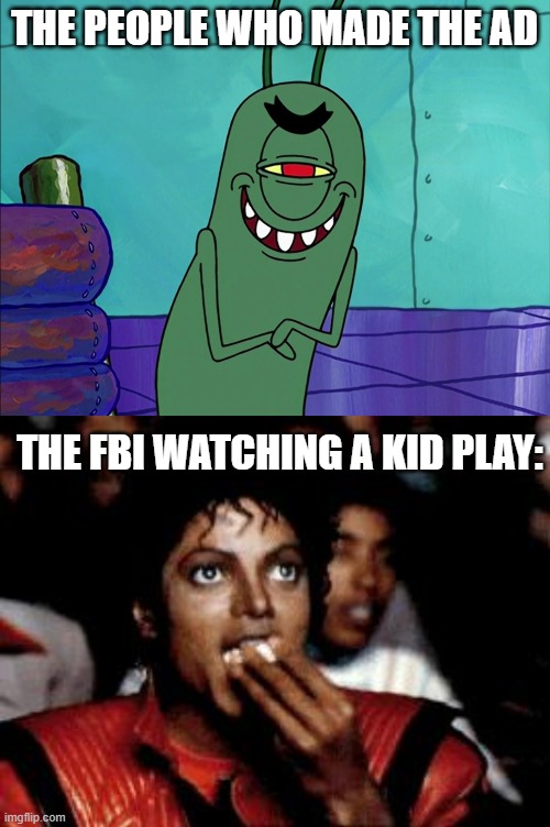 THE PEOPLE WHO MADE THE AD THE FBI WATCHING A KID PLAY: | image tagged in scheming plankton,michael jackson eating popcorn | made w/ Imgflip meme maker