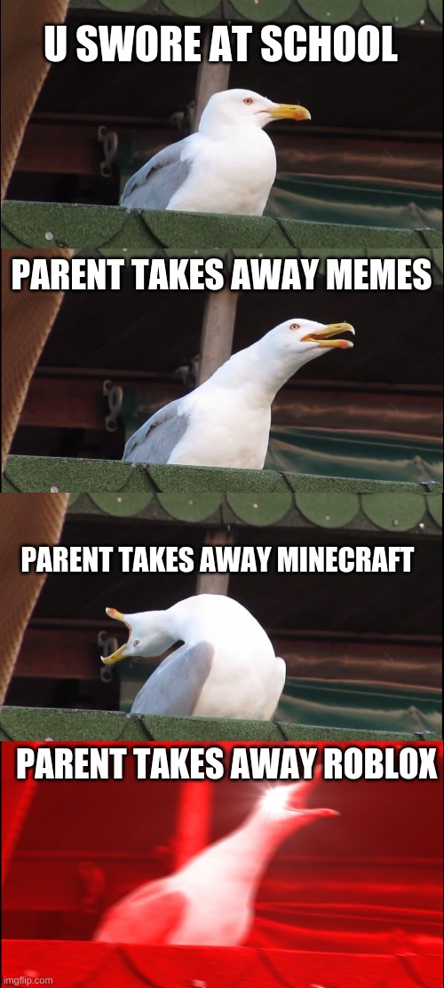 Inhaling Seagull Meme | U SWORE AT SCHOOL; PARENT TAKES AWAY MEMES; PARENT TAKES AWAY MINECRAFT; PARENT TAKES AWAY ROBLOX | image tagged in memes,inhaling seagull | made w/ Imgflip meme maker