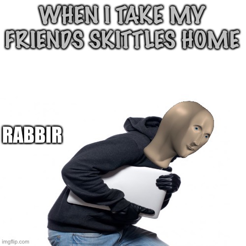 Meme man “rabbir” template | WHEN I TAKE MY FRIENDS SKITTLES HOME | image tagged in meme man rabbir template,skittles,memes | made w/ Imgflip meme maker