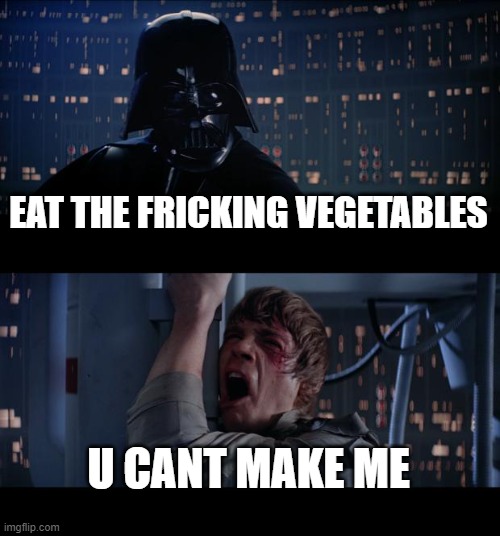 Star Wars No Meme | EAT THE FRICKING VEGETABLES; U CANT MAKE ME | image tagged in memes,star wars no | made w/ Imgflip meme maker