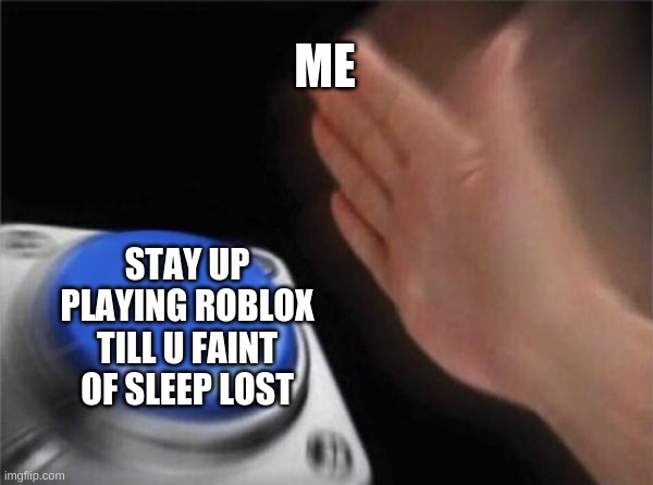 Blank Nut Button | ME; STAY UP PLAYING ROBLOX TILL U FAINT OF SLEEP LOST | image tagged in memes,blank nut button | made w/ Imgflip meme maker