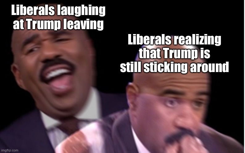If he ain’t going, then neither are our jokes about him. | Liberals laughing at Trump leaving; Liberals realizing that Trump is still sticking around | image tagged in conflicted steve harvey,liberals,steve harvey laughing serious,steve harvey,donald trump,trump | made w/ Imgflip meme maker