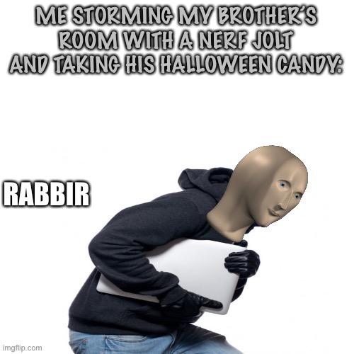 Y’all got anymore o’ dat candy? | ME STORMING MY BROTHER’S ROOM WITH A NERF JOLT AND TAKING HIS HALLOWEEN CANDY: | image tagged in meme man rabbir template | made w/ Imgflip meme maker