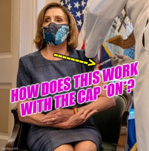 fake virus, fake vax | -------->; HOW DOES THIS WORK
WITH THE CAP *ON*? | image tagged in pelosi vaccinated with the cap on,george soros,fake news,hoax,covid-19,antivax | made w/ Imgflip meme maker