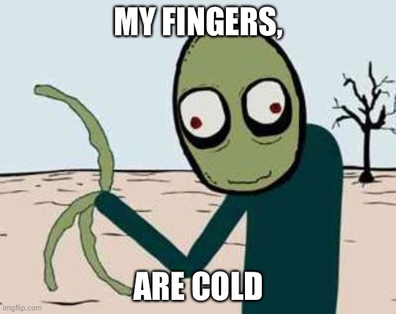 salad fingers | MY FINGERS, ARE COLD | image tagged in salad fingers | made w/ Imgflip meme maker