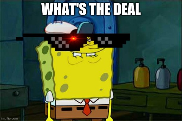 what's the deal | WHAT'S THE DEAL | image tagged in memes,what's the deal | made w/ Imgflip meme maker