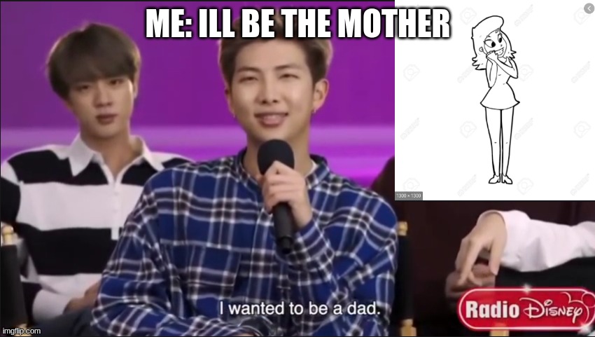 RM i want to be a dad | ME: ILL BE THE MOTHER | image tagged in bts,dad,mom | made w/ Imgflip meme maker