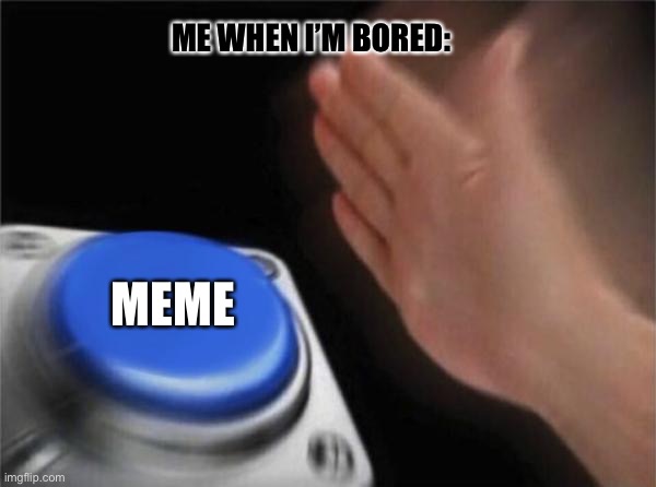 Blank Nut Button Meme | ME WHEN I’M BORED:; MEME | image tagged in memes,blank nut button | made w/ Imgflip meme maker