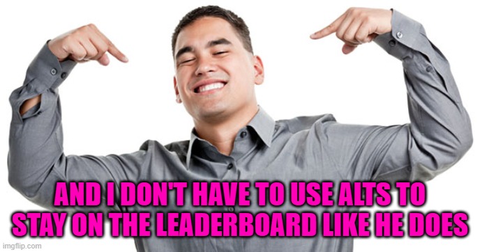 AND I DON'T HAVE TO USE ALTS TO STAY ON THE LEADERBOARD LIKE HE DOES | made w/ Imgflip meme maker