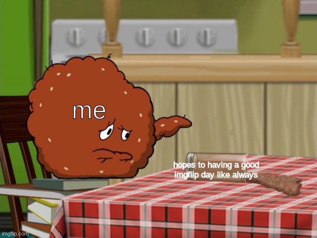 *emtyness intensifies* | me; hopes to having a good imgflip day like always | image tagged in crying meatwad | made w/ Imgflip meme maker