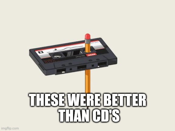 Cassette pencil | THESE WERE BETTER
 THAN CD'S | image tagged in cassette pencil | made w/ Imgflip meme maker