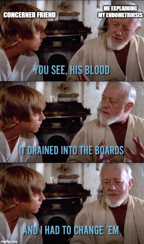 Me explaining Endometriosis | ME EXPLAINING MY ENDOMETRIOSIS; CONCERNED FRIEND | image tagged in star wars,obi wan kenobi,luke skywalker | made w/ Imgflip meme maker