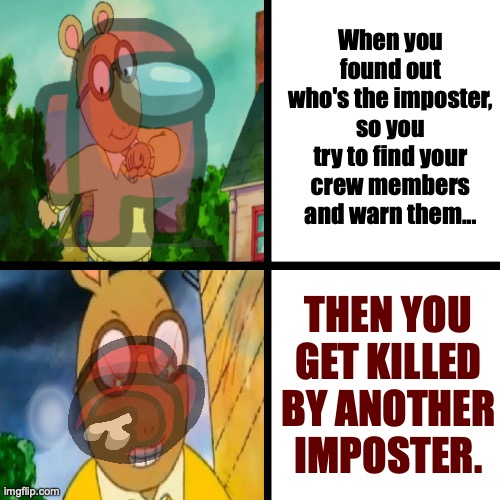 Arthur plays Among us. | When you found out who's the imposter, so you try to find your crew members and warn them... THEN YOU GET KILLED BY ANOTHER IMPOSTER. | image tagged in happy arthur angry arthur,arthur meme,among us,imposter,another one,seriously | made w/ Imgflip meme maker
