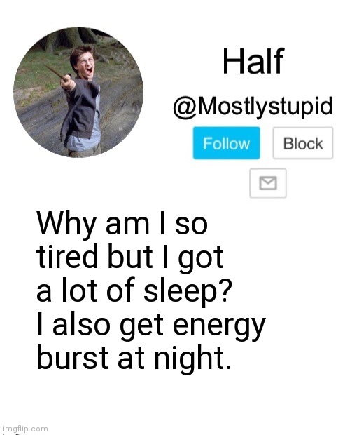 Idk anymore | Why am I so tired but I got a lot of sleep? I also get energy burst at night. | image tagged in mostlystupid template | made w/ Imgflip meme maker