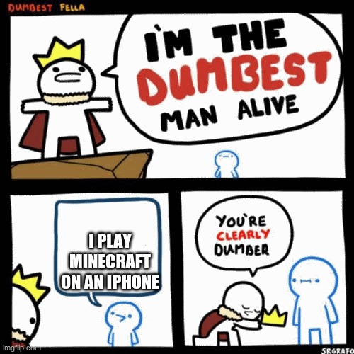 I'm the dumbest man alive | I PLAY MINECRAFT ON AN IPHONE | image tagged in i'm the dumbest man alive | made w/ Imgflip meme maker