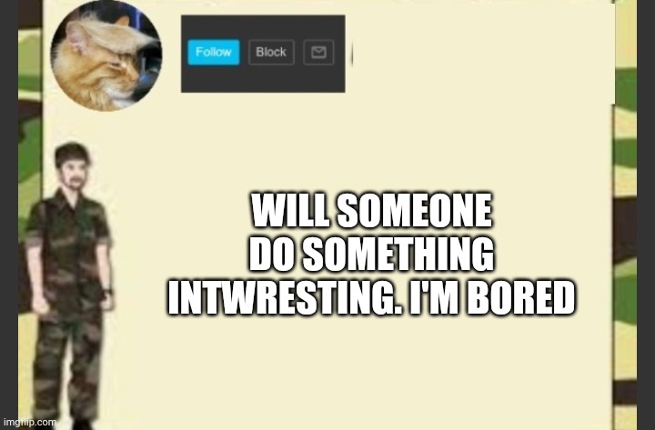 WILL SOMEONE DO SOMETHING INTWRESTING. I'M BORED | made w/ Imgflip meme maker