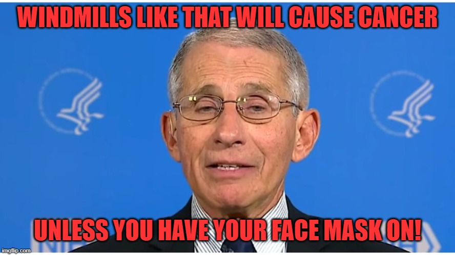 Dr Fauci | WINDMILLS LIKE THAT WILL CAUSE CANCER UNLESS YOU HAVE YOUR FACE MASK ON! | image tagged in dr fauci | made w/ Imgflip meme maker