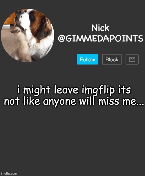 idk | i might leave imgflip its not like anyone will miss me... | image tagged in nick's announcement | made w/ Imgflip meme maker
