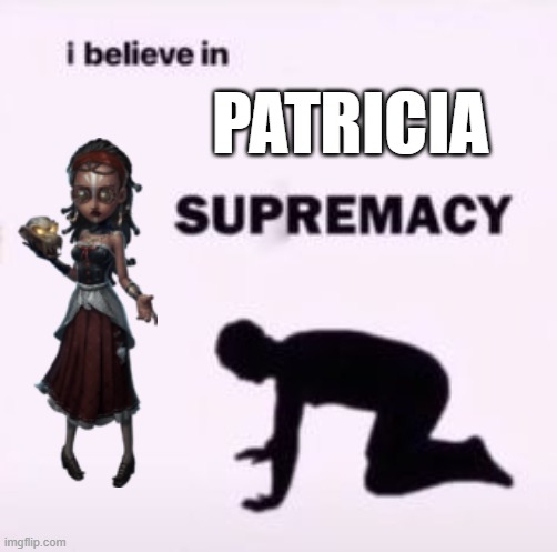 i believe in Patricia supremacy | PATRICIA | image tagged in i believe in supremacy | made w/ Imgflip meme maker