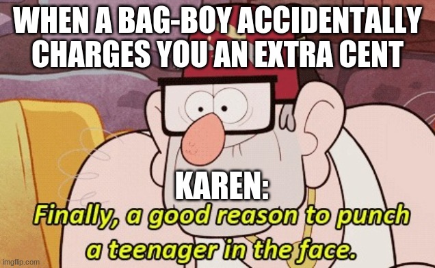 gravity falls | WHEN A BAG-BOY ACCIDENTALLY CHARGES YOU AN EXTRA CENT; KAREN: | image tagged in gravity falls | made w/ Imgflip meme maker