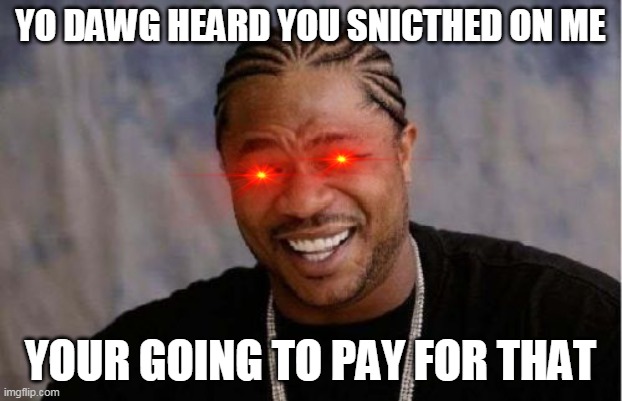 Bullys when they get snitched on | YO DAWG HEARD YOU SNICTHED ON ME; YOUR GOING TO PAY FOR THAT | image tagged in memes,yo dawg heard you,snitch,bullying | made w/ Imgflip meme maker