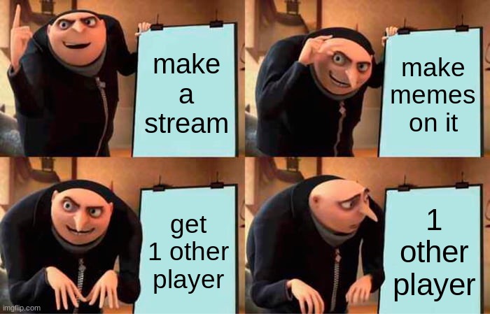 Gru's Plan | make a stream; make memes on it; get 1 other player; 1 other player | image tagged in memes,gru's plan | made w/ Imgflip meme maker