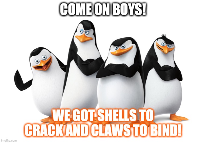 Them Penguins are going to break some crabs. | COME ON BOYS! WE GOT SHELLS TO CRACK AND CLAWS TO BIND! | image tagged in the penguins of madagascar,crabs,gangsta,nickelodeon,cartoon,brutal | made w/ Imgflip meme maker