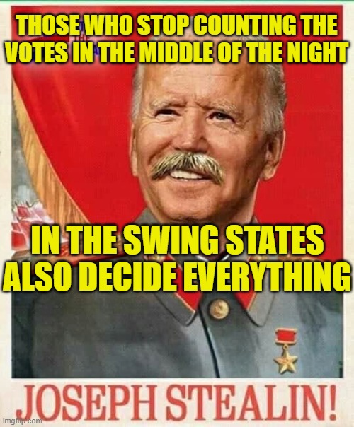 Those who stop counting the votes in the middle of the night in the Swing States also decide everything | THOSE WHO STOP COUNTING THE VOTES IN THE MIDDLE OF THE NIGHT; IN THE SWING STATES ALSO DECIDE EVERYTHING | image tagged in joseph stealin bidensky | made w/ Imgflip meme maker