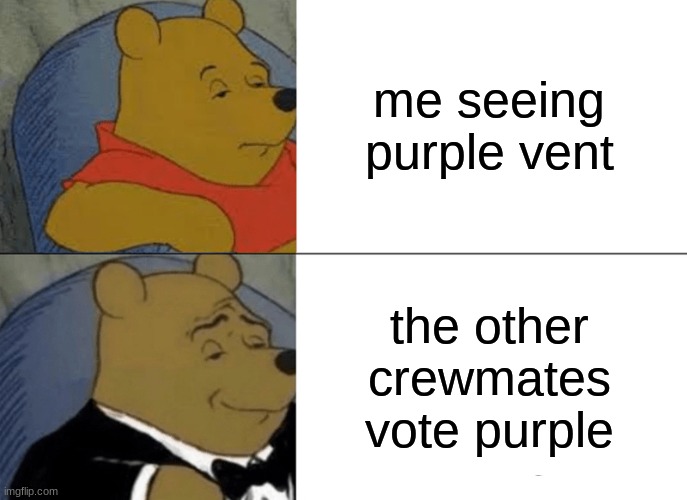 teamwork | me seeing purple vent; the other crewmates vote purple | image tagged in memes,tuxedo winnie the pooh | made w/ Imgflip meme maker