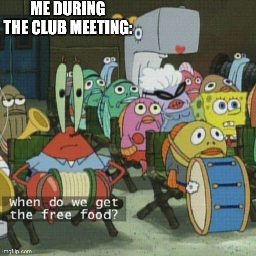 Back Before The Pandemic Started (good times and I had a lot of fun) | ME DURING THE CLUB MEETING: | image tagged in free food | made w/ Imgflip meme maker