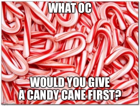 Candy cane | WHAT OC; WOULD YOU GIVE A CANDY CANE FIRST? | image tagged in candy cane | made w/ Imgflip meme maker