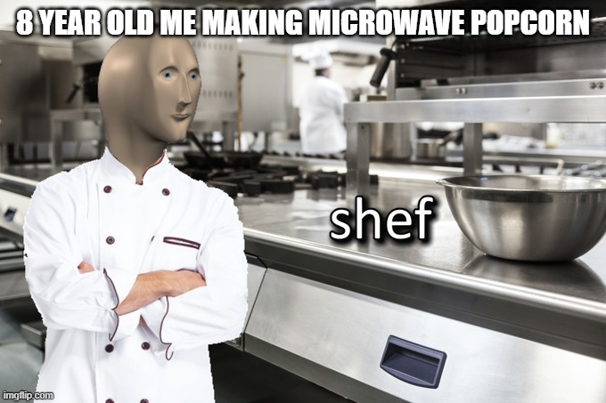 Meme Man Shef | 8 YEAR OLD ME MAKING MICROWAVE POPCORN | image tagged in meme man shef | made w/ Imgflip meme maker