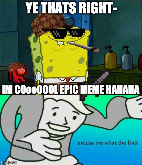 wtf |  YE THATS RIGHT-; IM COooOOOL EPIC MEME HAHAHA | image tagged in memes,don't you squidward,excuse me what the frick | made w/ Imgflip meme maker