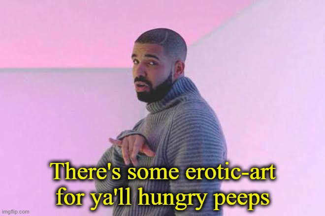 Drizzy 50/50 | There's some erotic-art for ya'll hungry peeps | image tagged in drizzy 50/50 | made w/ Imgflip meme maker