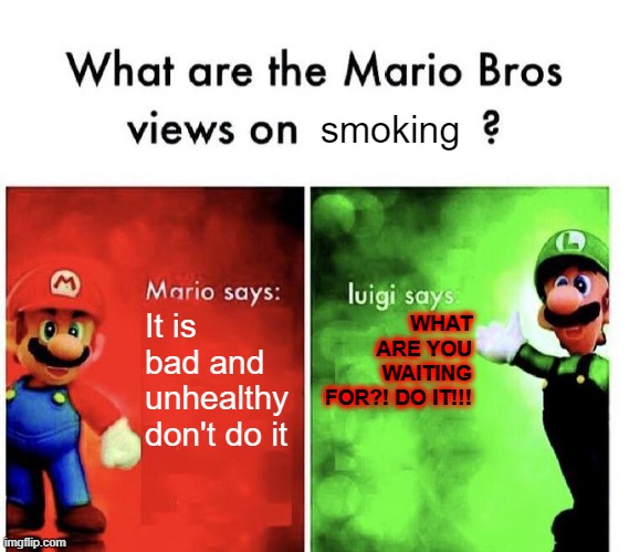 Wow luigi | smoking; It is bad and unhealthy don't do it; WHAT ARE YOU WAITING FOR?! DO IT!!! | image tagged in mario bros views | made w/ Imgflip meme maker