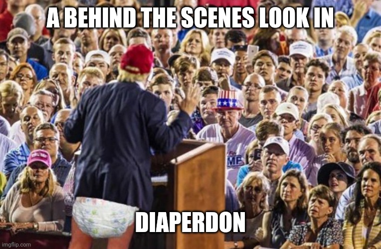 A BEHIND THE SCENES LOOK IN; DIAPERDON | image tagged in diaper,donald trump | made w/ Imgflip meme maker