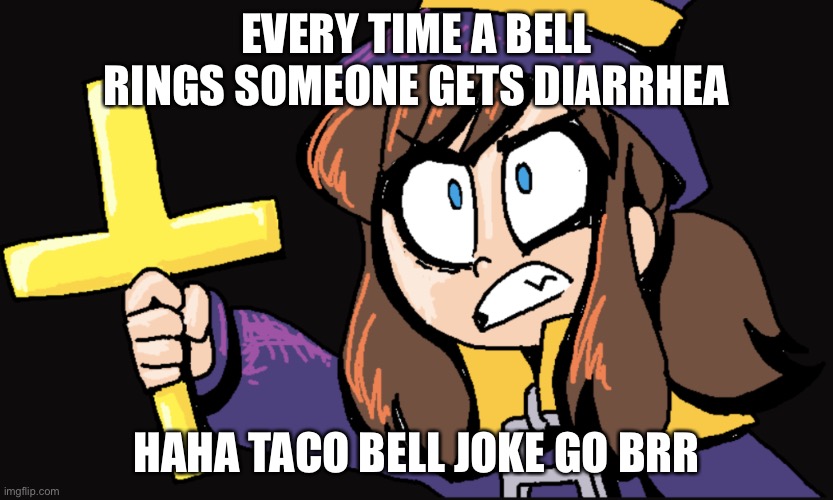 EVERY TIME A BELL RINGS SOMEONE GETS DIARRHEA; HAHA TACO BELL JOKE GO BRR | made w/ Imgflip meme maker