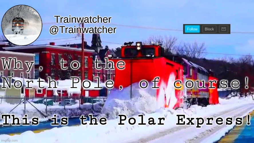 Trainwatcher Winter Temp | Why, to the North Pole, of course! This is the Polar Express! | image tagged in trainwatcher winter temp | made w/ Imgflip meme maker